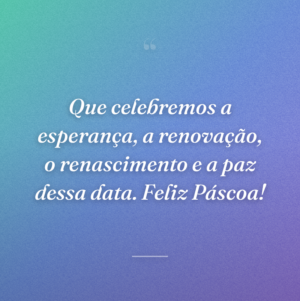 Que celebremos a esperança, a renovação, o renascimento e a paz dessa data. Feliz Páscoa!