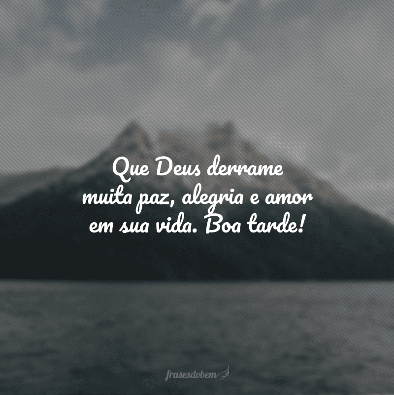 Que Deus derrame muita paz, alegria e amor em sua vida. Boa tarde!