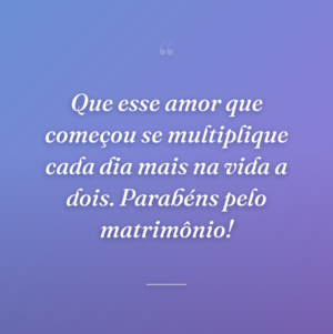 Que esse amor que começou se multiplique cada dia mais na vida a dois. Parabéns pelo matrimônio!