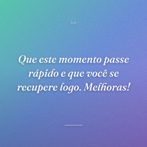 Que este momento passe rápido e que você se recupere logo. Melhoras!