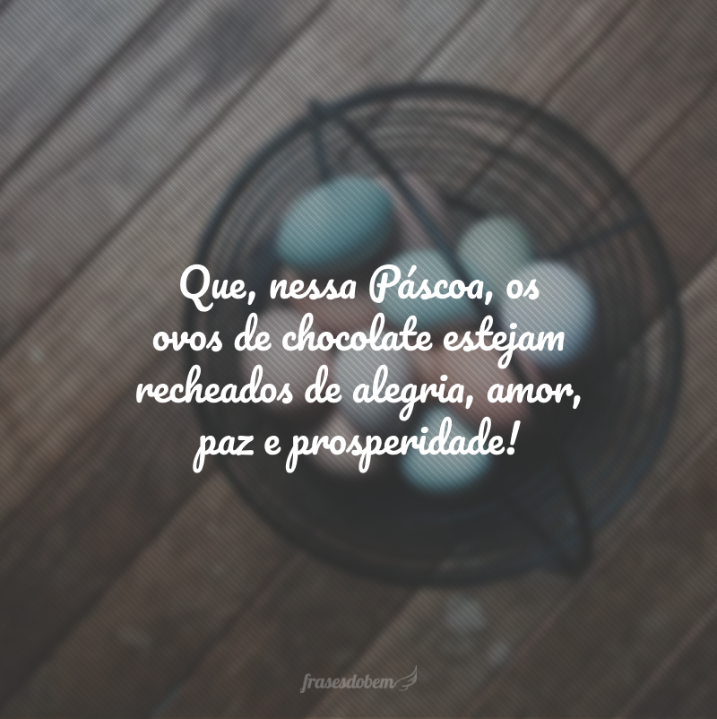 Que, nessa Páscoa, os ovos de chocolate estejam recheados de alegria, amor, paz e prosperidade!