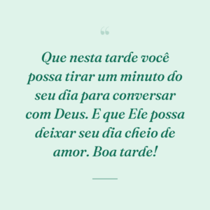 Que nesta tarde você possa tirar um minuto do seu dia para conversar com Deus. E que Ele possa deixar seu dia cheio de amor. Boa tarde!