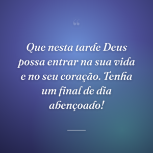 Que nesta tarde Deus possa entrar na sua vida e no seu coração. Tenha um final de dia abençoado!