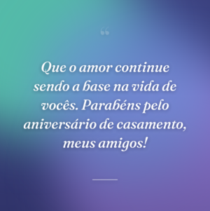Que o amor continue sendo a base na vida de vocês. Parabéns pelo aniversário de casamento, meus amigos!