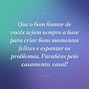 Que o bom humor de vocês sejam sempre a base para criar bons momentos felizes e espantar os problemas. Parabéns pelo casamento, casal!