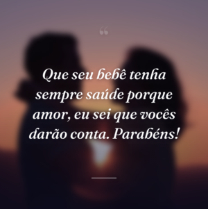 Que seu bebê tenha sempre saúde porque amor, eu sei que vocês darão conta. Parabéns!
