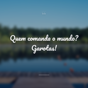 Quem comanda o mundo? Garotas!