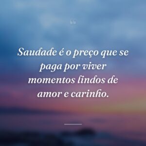 Saudade é o preço que se paga por viver momentos lindos de amor e carinho.