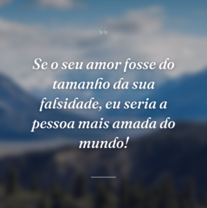 Se o seu amor fosse do tamanho da sua falsidade, eu seria a pessoa mais amada do mundo!