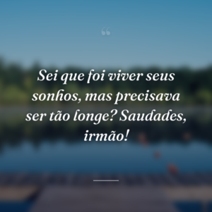 Sei que foi viver seus sonhos, mas precisava ser tão longe? Saudades, irmão!