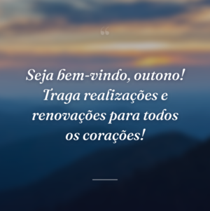 Seja bem-vindo, outono! Traga realizações e renovações para todos os corações!