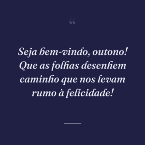 Seja bem-vindo, outono! Que as folhas desenhem caminho que nos levam rumo à felicidade!