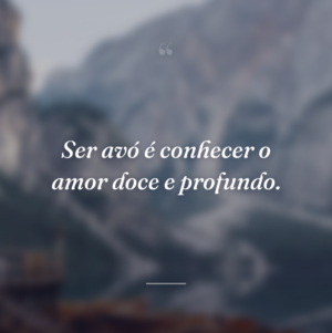 Ser avó é conhecer o amor doce e profundo.