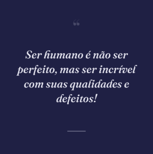 Ser humano é não ser perfeito, mas ser incrível com suas qualidades e defeitos!