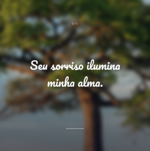 Seu sorriso ilumina minha alma.