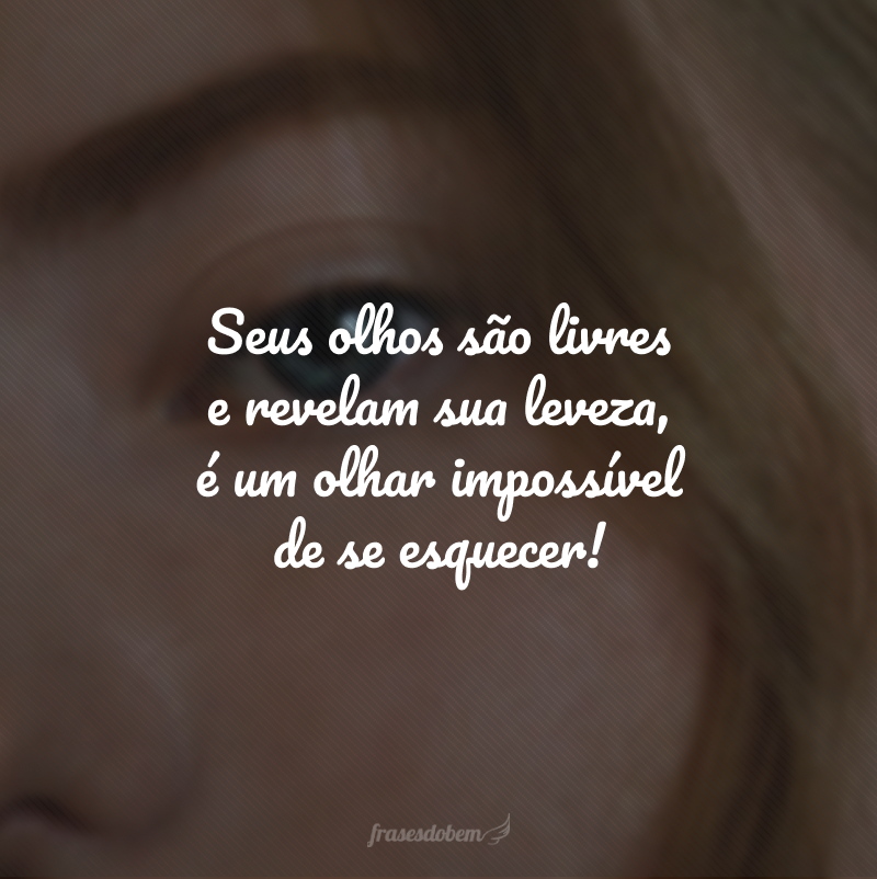 Seus olhos são livres e revelam sua leveza, é um olhar impossível de se esquecer!