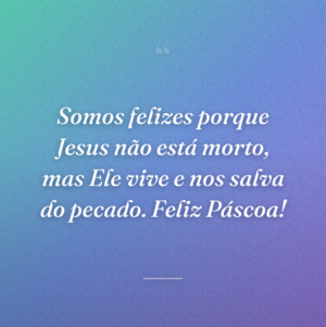Somos felizes porque Jesus não está morto, mas Ele vive e nos salva do pecado. Feliz Páscoa!