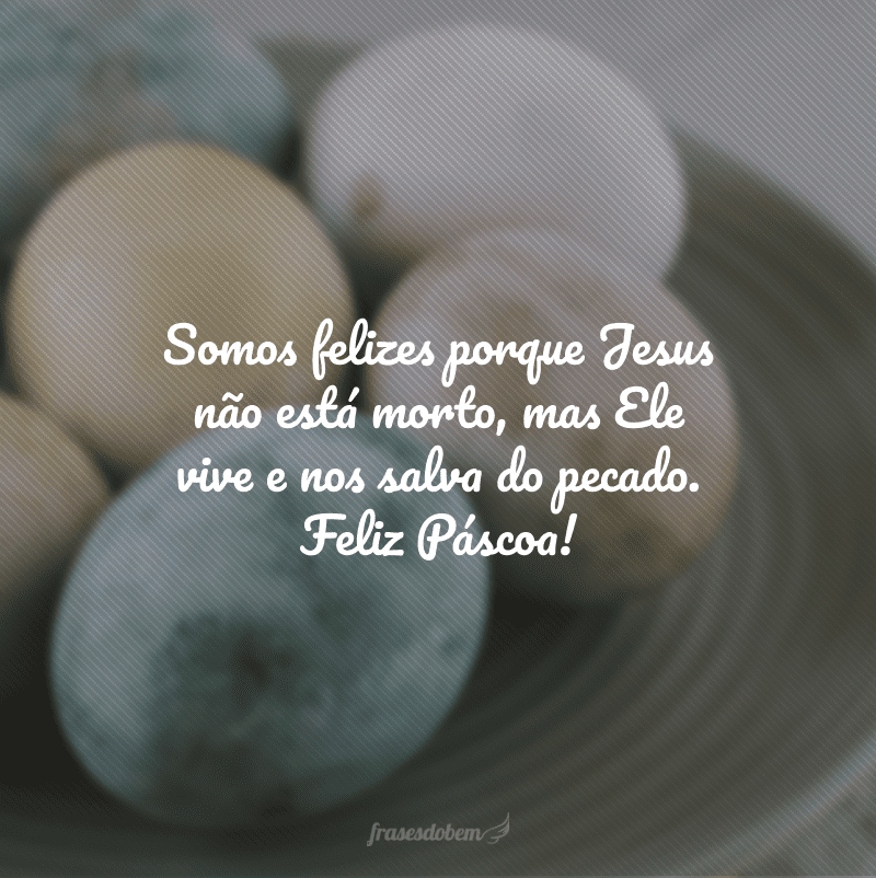 Somos felizes porque Jesus não está morto, mas Ele vive e nos salva do pecado. Feliz Páscoa!