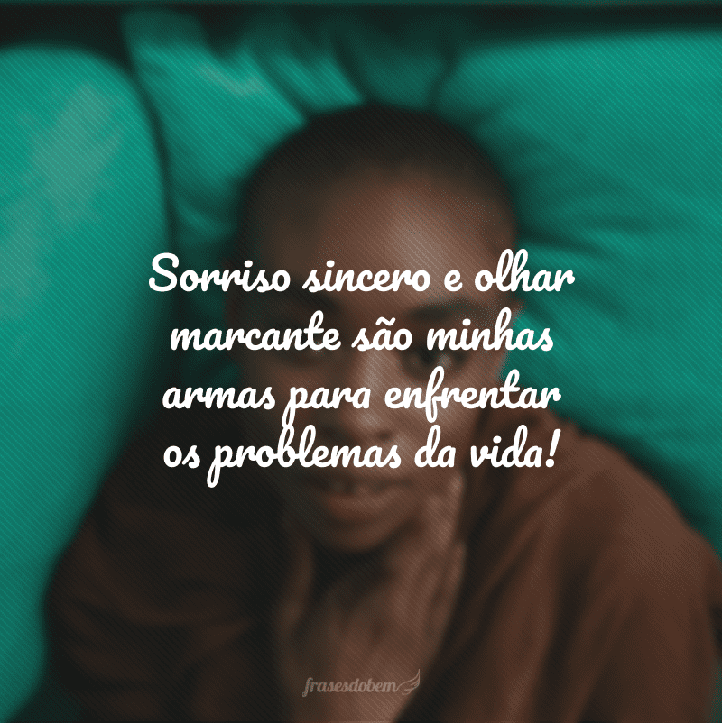 Sorriso sincero e olhar marcante são minhas armas para enfrentar os problemas da vida!