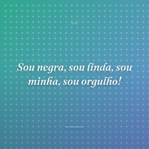 Sou negra, sou linda, sou minha, sou orgulho!