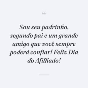 Sou seu padrinho, segundo pai e um grande amigo que você sempre poderá confiar! Feliz Dia do Afilhado!