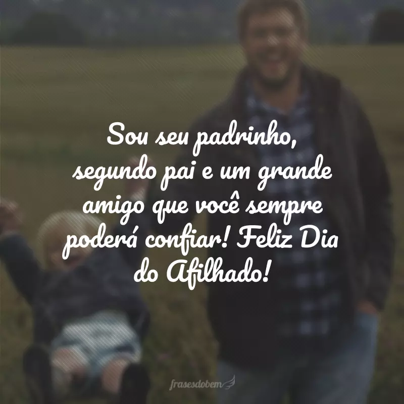 Sou seu padrinho, segundo pai e um grande amigo que você sempre poderá confiar! Feliz Dia do Afilhado!