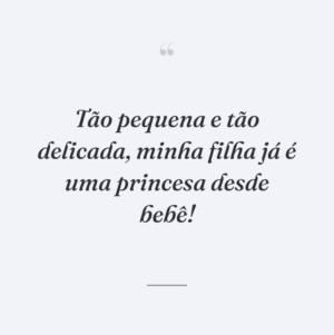 Tão pequena e tão delicada, minha filha já é uma princesa desde bebê!