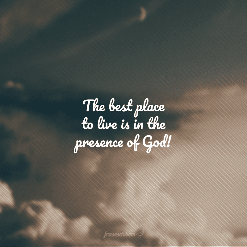 The best place to live is in the presence of God! (O melhor lugar para viver é na presença de Deus!)