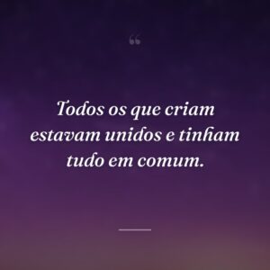 Todos os que criam estavam unidos e tinham tudo em comum.