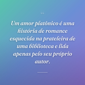 Um amor platônico é uma história de romance esquecida na prateleira de uma biblioteca e lida apenas pelo seu próprio autor.