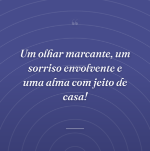 Um olhar marcante, um sorriso envolvente e uma alma com jeito de casa!