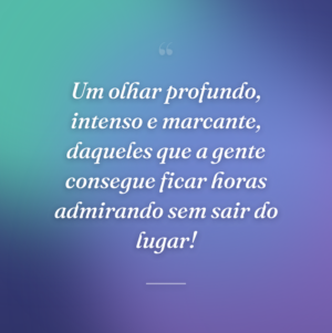 Um olhar profundo, intenso e marcante, daqueles que a gente consegue ficar horas admirando sem sair do lugar!