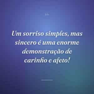 Um sorriso simples, mas sincero é uma enorme demonstração de carinho e afeto!