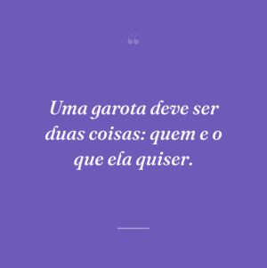 Uma garota deve ser duas coisas: quem e o que ela quiser.