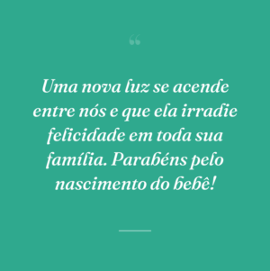 Uma nova luz se acende entre nós e que ela irradie felicidade em toda sua família. Parabéns pelo nascimento do bebê!