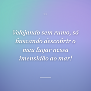Velejando sem rumo, só buscando descobrir o meu lugar nessa imensidão do mar!