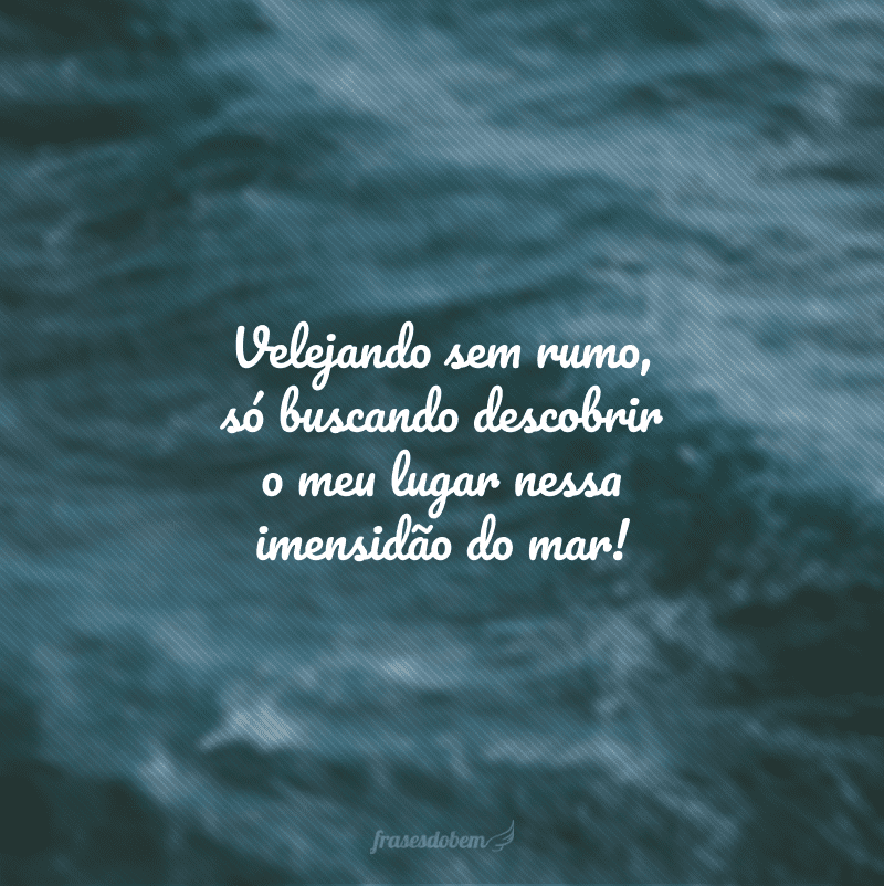 Velejando sem rumo, só buscando descobrir o meu lugar nessa imensidão do mar!