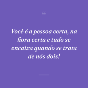 Você é a pessoa certa, na hora certa e tudo se encaixa quando se trata de nós dois!