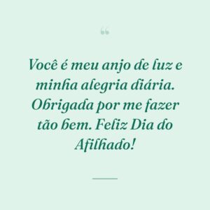 Você é meu anjo de luz e minha alegria diária. Obrigada por me fazer tão bem. Feliz Dia do Afilhado!