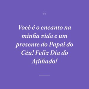 Você é o encanto na minha vida e um presente do Papai do Céu! Feliz Dia do Afilhado!