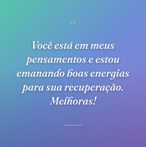 Você está em meus pensamentos e estou emanando boas energias para sua recuperação. Melhoras!