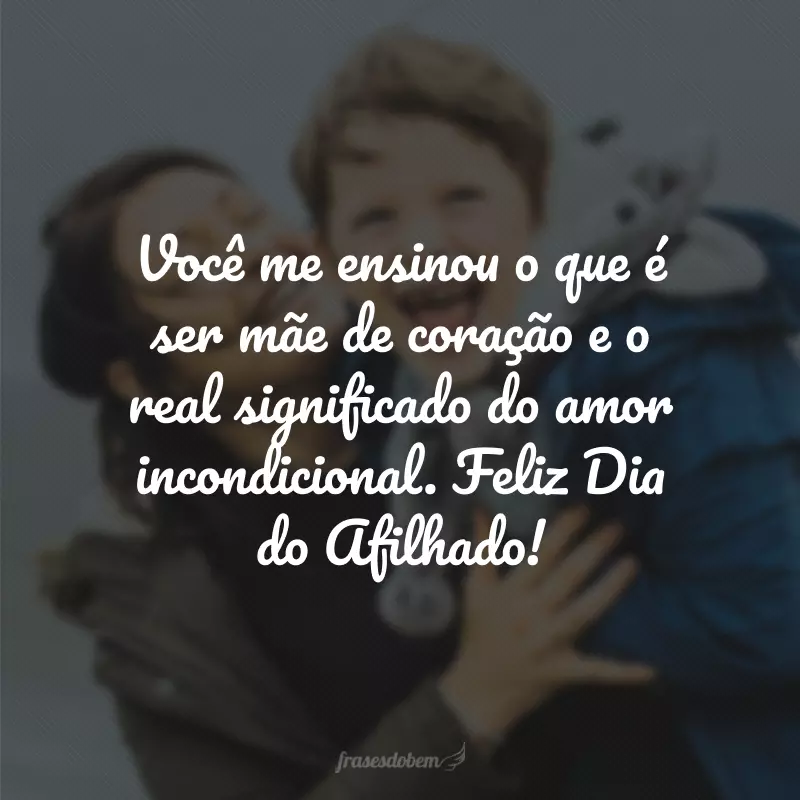 Você me ensinou o que é ser mãe de coração e o real significado do amor incondicional. Feliz Dia do Afilhado!