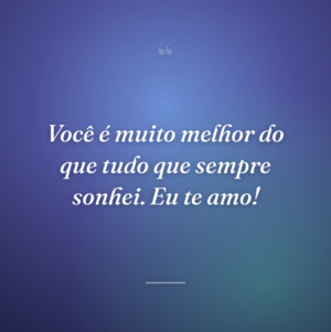 Você mudou a minha vida trazendo luz para onde só havia escuridão.