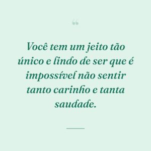 Você tem um jeito tão único e lindo de ser que é impossível não sentir tanto carinho e tanta saudade.