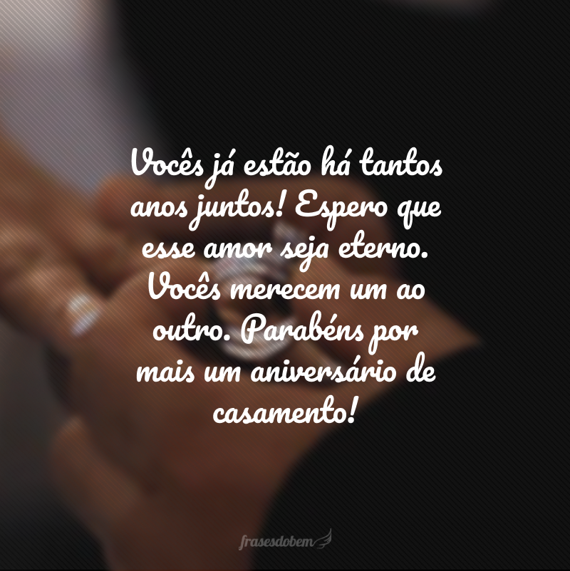 Vocês já estão há tantos anos juntos! Espero que esse amor seja eterno. Vocês merecem um ao outro. Parabéns por mais um aniversário de casamento!