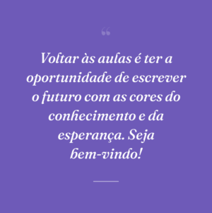 Voltar às aulas é ter a oportunidade de escrever o futuro com as cores do conhecimento e da esperança. Seja bem-vindo!
