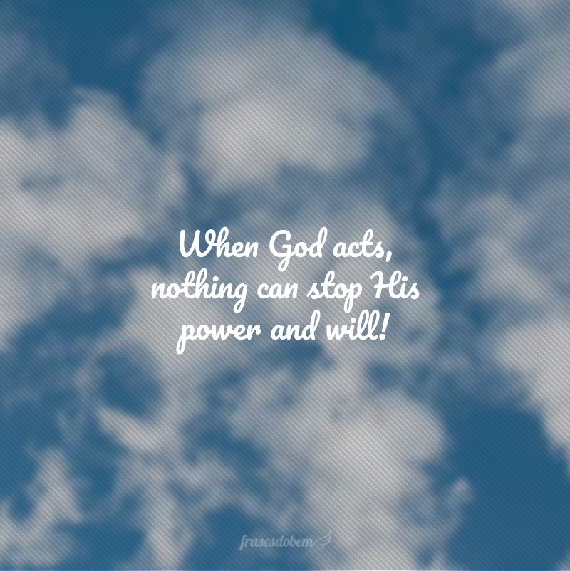 When God acts, nothing can stop His power and will! (Quando Deus age, nada pode parar o seu poder e a sua vontade!)