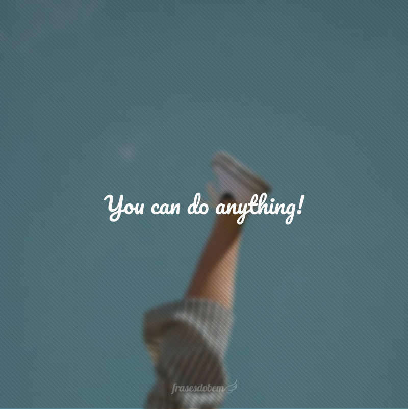 You can do anything! (Você pode fazer qualquer coisa!)