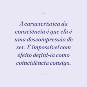 A característica da consciência é que ela é uma descompressão de ser. É impossível com efeito defini-la como coincidência consigo.