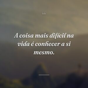 A coisa mais difícil na vida é conhecer a si mesmo.